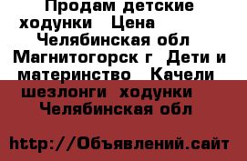 Продам детские ходунки › Цена ­ 1 000 - Челябинская обл., Магнитогорск г. Дети и материнство » Качели, шезлонги, ходунки   . Челябинская обл.